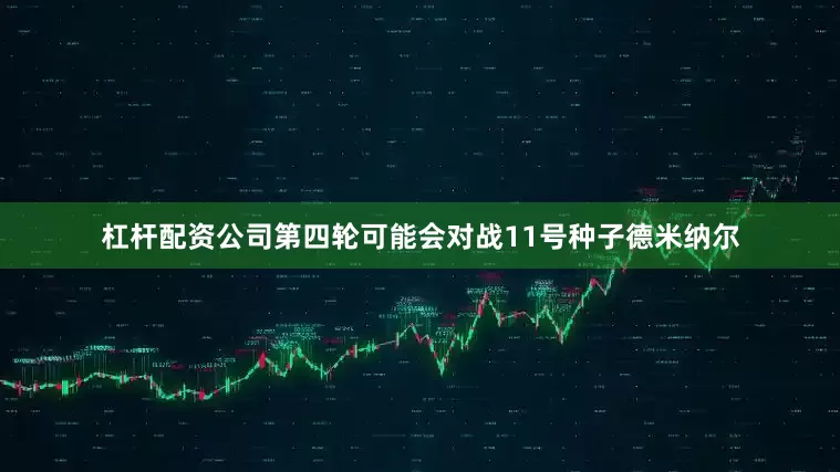 杠杆配资公司第四轮可能会对战11号种子德米纳尔