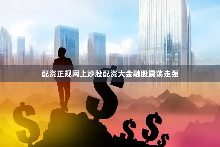 配资正规网上炒股配资　　大金融股震荡走强