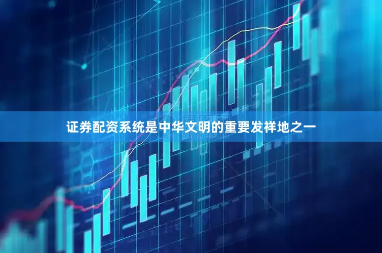 证券配资系统是中华文明的重要发祥地之一