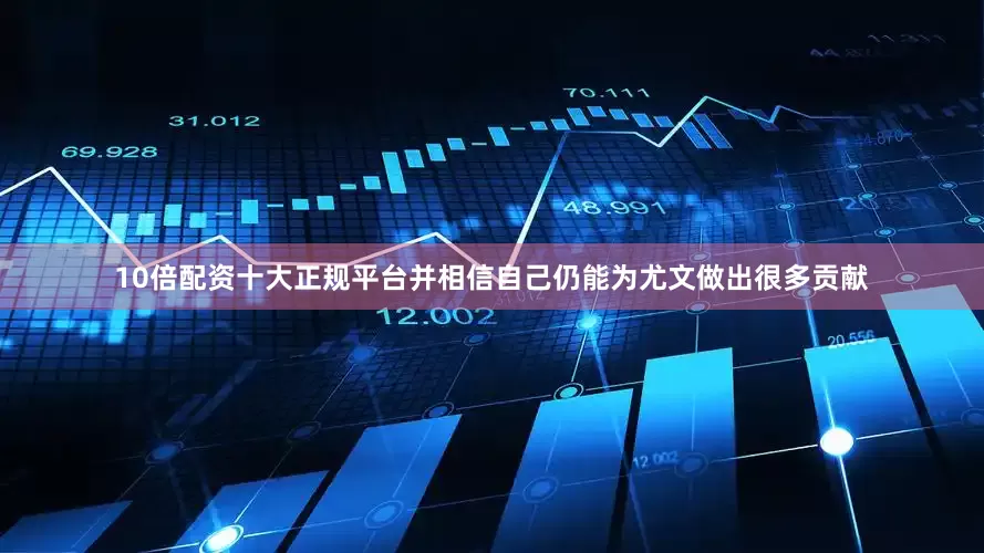 10倍配资十大正规平台并相信自己仍能为尤文做出很多贡献