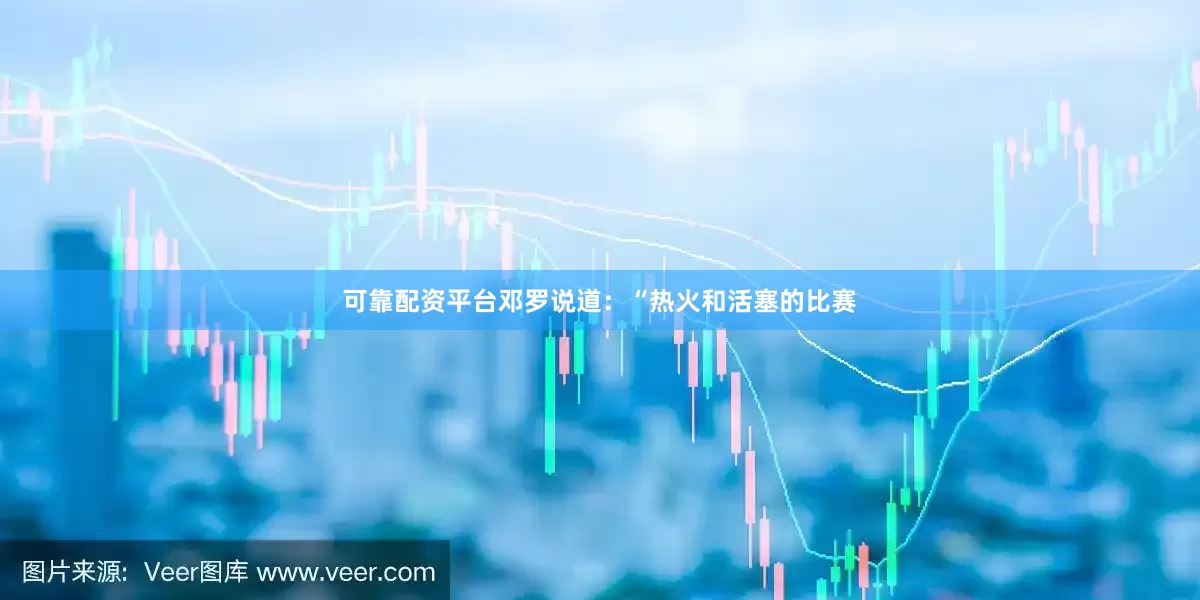 可靠配资平台邓罗说道：“热火和活塞的比赛