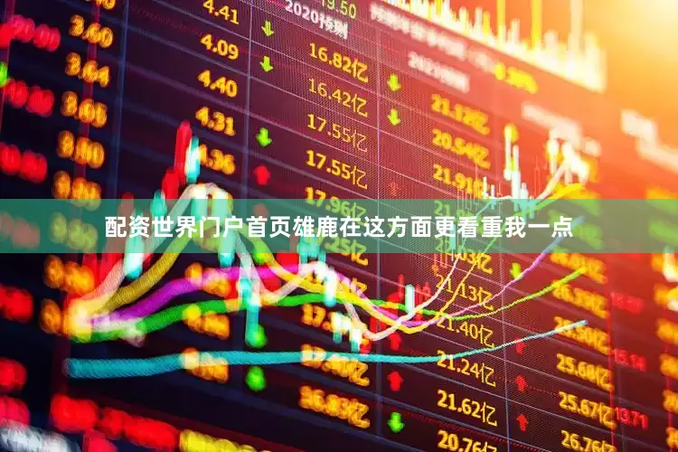 配资世界门户首页雄鹿在这方面更看重我一点