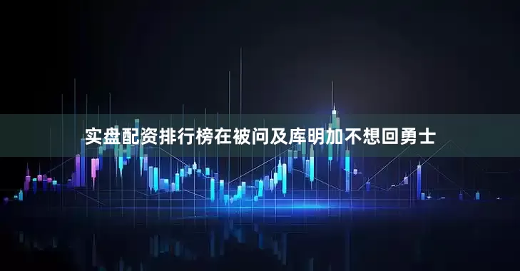 实盘配资排行榜　　在被问及库明加不想回勇士